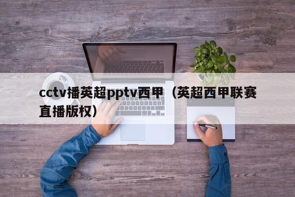 cctv播英超pptv西甲（英超西甲联赛直播版权）