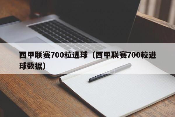西甲联赛700粒进球（西甲联赛700粒进球数据）