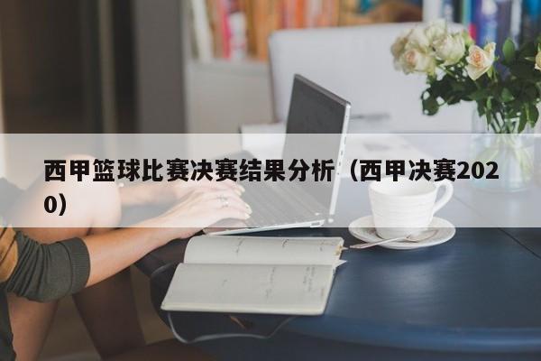 西甲篮球比赛决赛结果分析（西甲决赛2020）