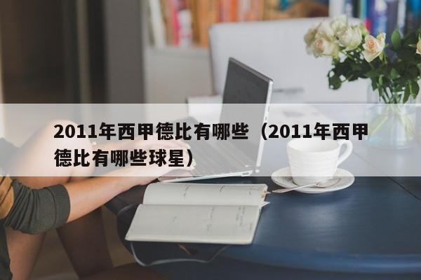 2011年西甲德比有哪些（2011年西甲德比有哪些球星）