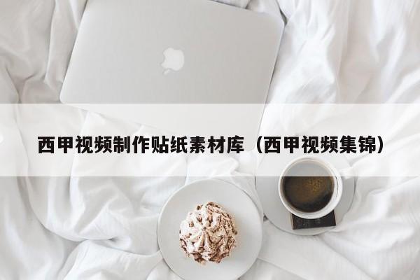 西甲视频制作贴纸素材库（西甲视频集锦）