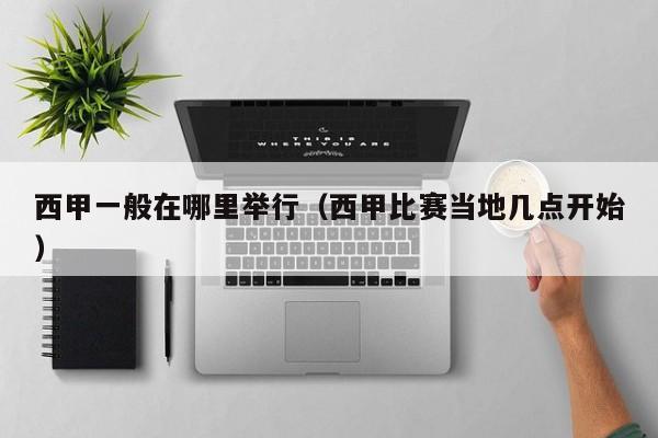 西甲一般在哪里举行（西甲比赛当地几点开始）