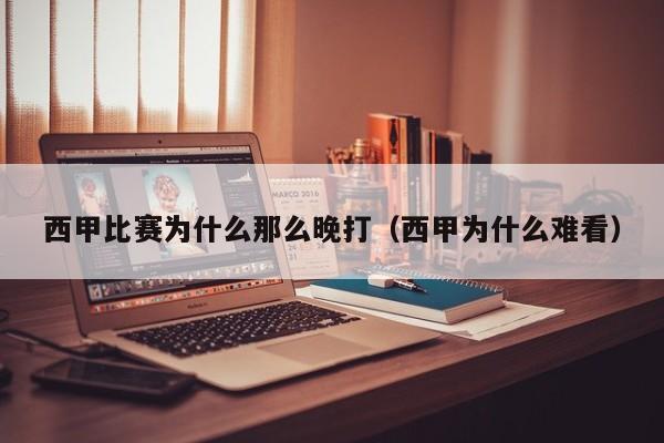 西甲比赛为什么那么晚打（西甲为什么难看）