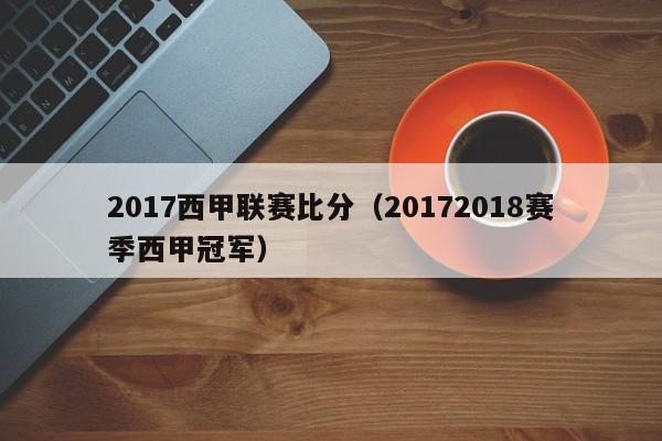 2017西甲联赛比分(20172018赛季西甲冠军)