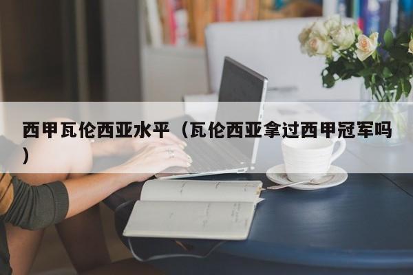 西甲瓦伦西亚水平（瓦伦西亚拿过西甲冠军吗）