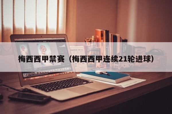 梅西西甲禁赛（梅西西甲连续21轮进球）