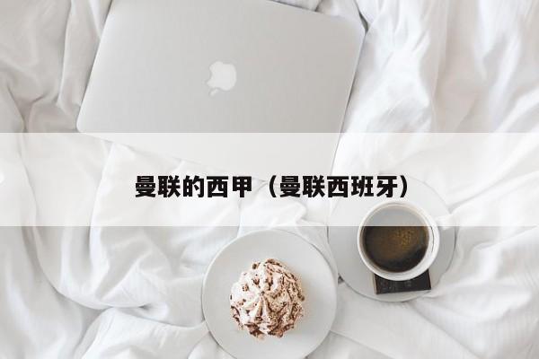 曼联的西甲（曼联西班牙）