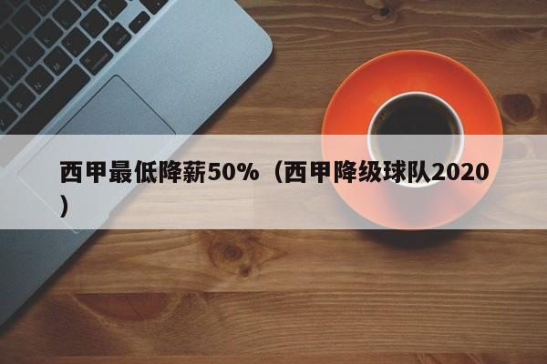 西甲最低降薪50%（西甲降级球队2020）