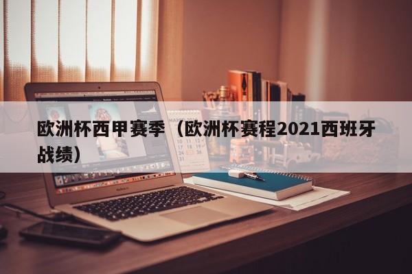 欧洲杯西甲赛季（欧洲杯赛程2021西班牙战绩）