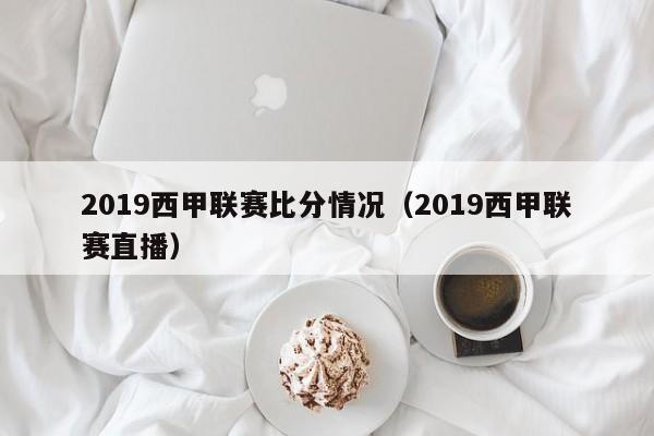 2019西甲联赛比分情况（2019西甲联赛直播）