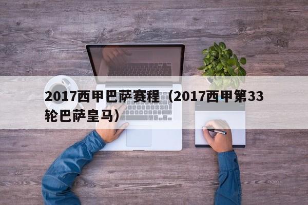 2017西甲巴萨赛程（2017西甲第33轮巴萨皇马）