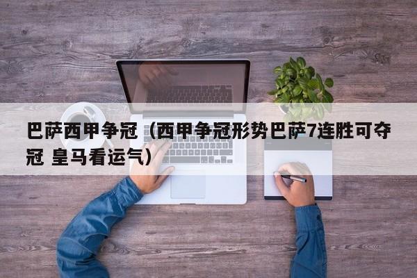 巴萨西甲争冠（西甲争冠形势巴萨7连胜可夺冠 皇马看运气）