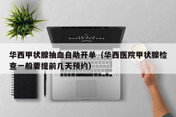 华西甲状腺抽血自助开单（华西医院甲状腺检查一般要提前几天预约）