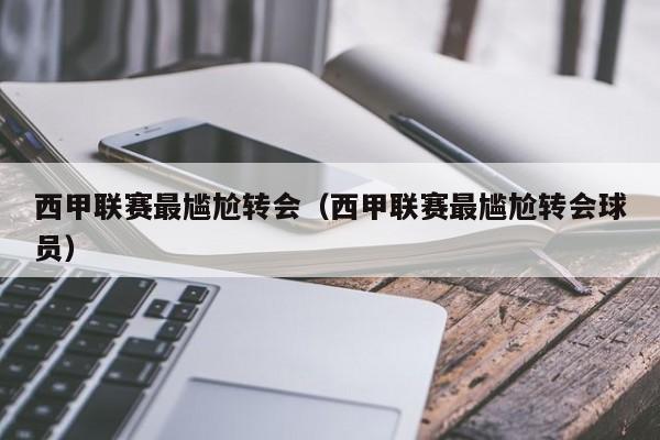 西甲联赛最尴尬转会（西甲联赛最尴尬转会球员）
