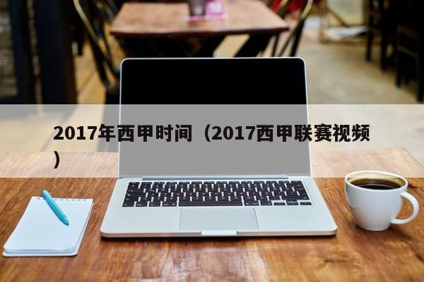 2017年西甲时间（2017西甲联赛视频）