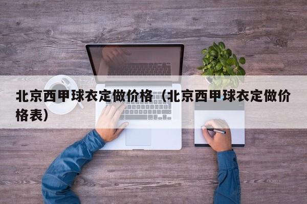 北京西甲球衣定做价格(北京西甲球衣定做价格表)
