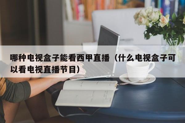 哪种电视盒子能看西甲直播（什么电视盒子可以看电视直播节目）