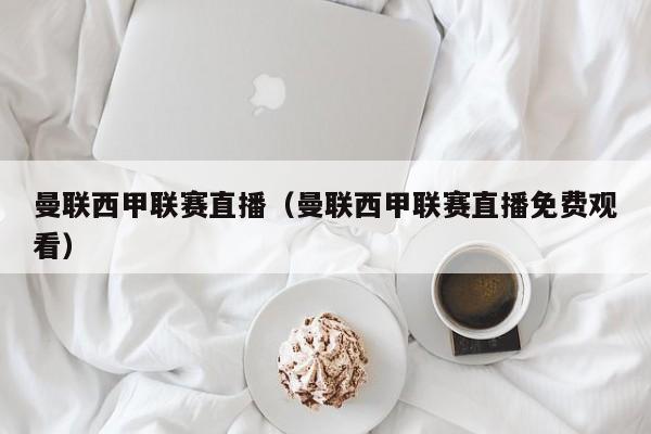 曼联西甲联赛直播（曼联西甲联赛直播免费观看）