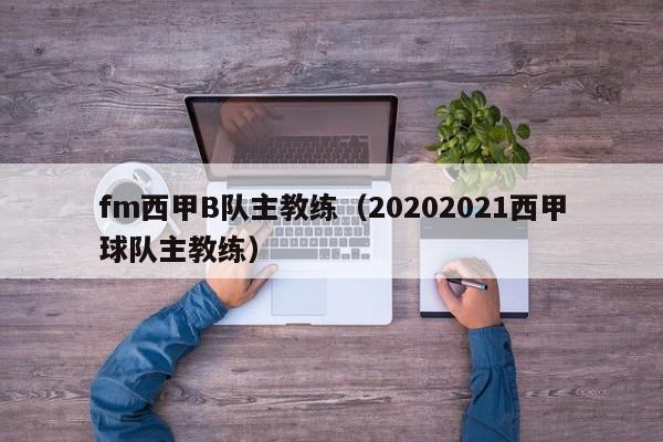 fm西甲B队主教练（20202021西甲球队主教练）