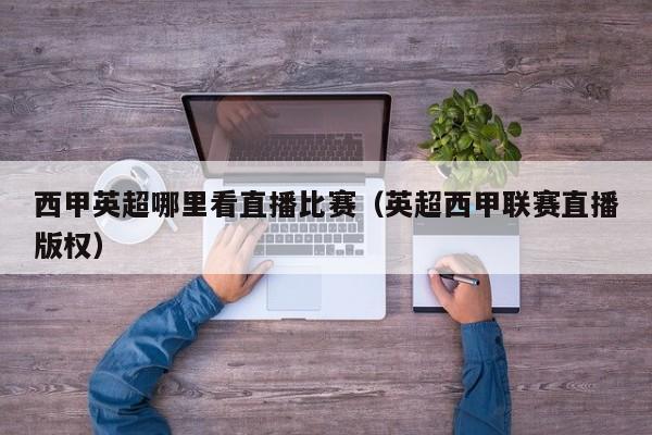 西甲英超哪里看直播比赛(英超西甲联赛直播版权)