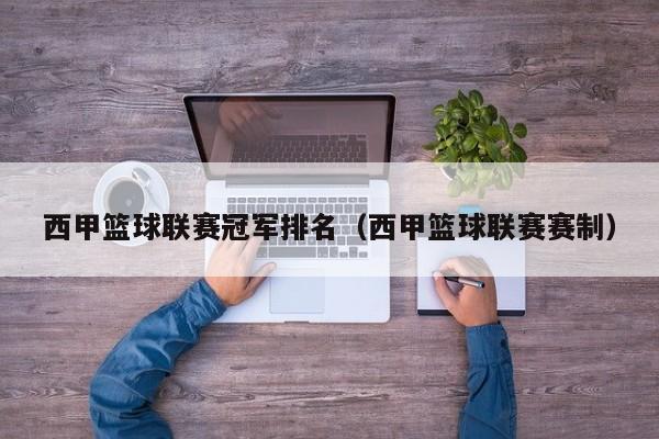 西甲篮球联赛冠军排名（西甲篮球联赛赛制）