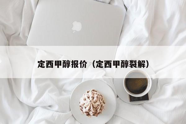 定西甲醇报价（定西甲醇裂解）
