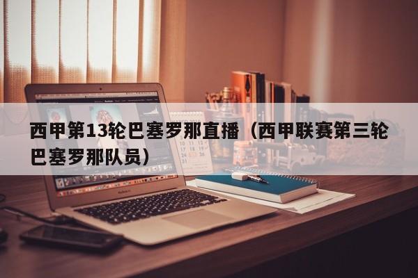 西甲第13轮巴塞罗那直播（西甲联赛第三轮巴塞罗那队员）