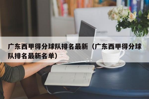 广东西甲得分球队排名最新（广东西甲得分球队排名最新名单）