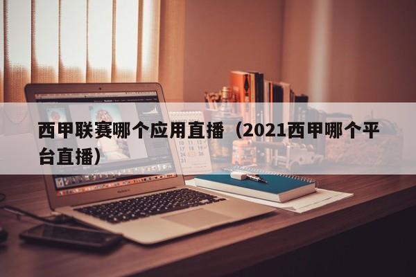 西甲联赛哪个应用直播（2021西甲哪个平台直播）