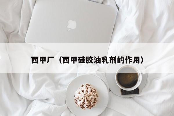 西甲厂(西甲硅胶油乳剂的作用)