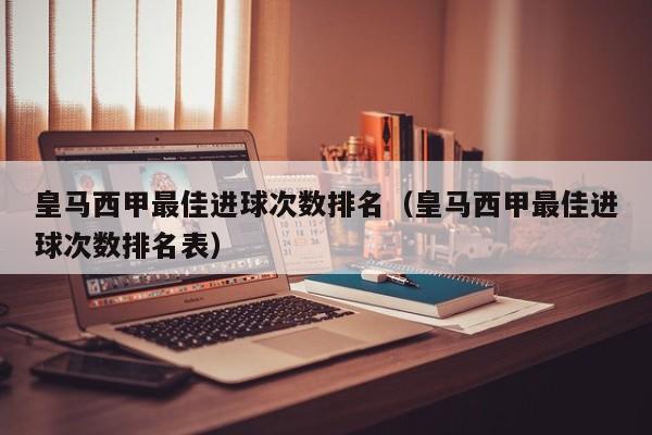 皇马西甲最佳进球次数排名（皇马西甲最佳进球次数排名表）
