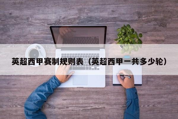 英超西甲赛制规则表(英超西甲一共多少轮)