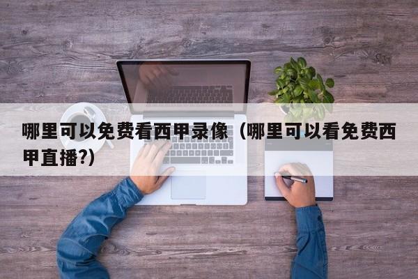 哪里可以免费看西甲录像（哪里可以看免费西甲直播?）