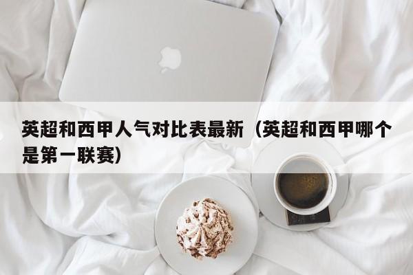 英超和西甲人气对比表最新（英超和西甲哪个是第一联赛）