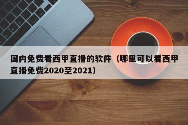 国内免费看西甲直播的软件（哪里可以看西甲直播免费2020至2021）