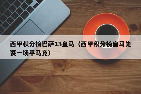 西甲积分榜巴萨13皇马（西甲积分榜皇马先赛一场平马竞）