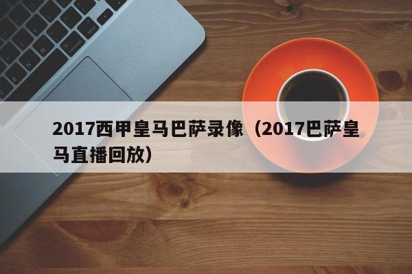 2017西甲皇马巴萨录像（2017巴萨皇马直播回放）