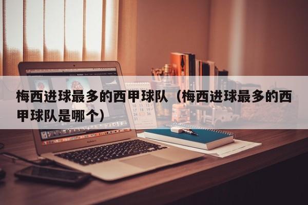 梅西进球最多的西甲球队（梅西进球最多的西甲球队是哪个）