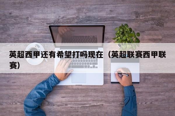 英超西甲还有希望打吗现在（英超联赛西甲联赛）