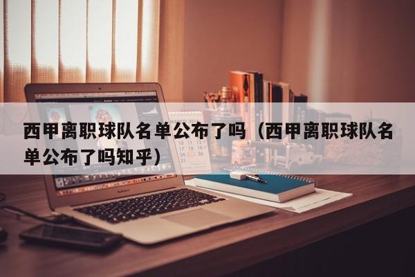 西甲离职球队名单公布了吗（西甲离职球队名单公布了吗知乎）
