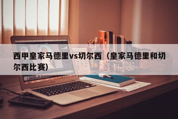 西甲皇家马德里vs切尔西（皇家马德里和切尔西比赛）