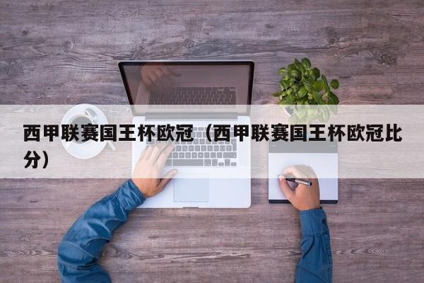 西甲联赛国王杯欧冠（西甲联赛国王杯欧冠比分）