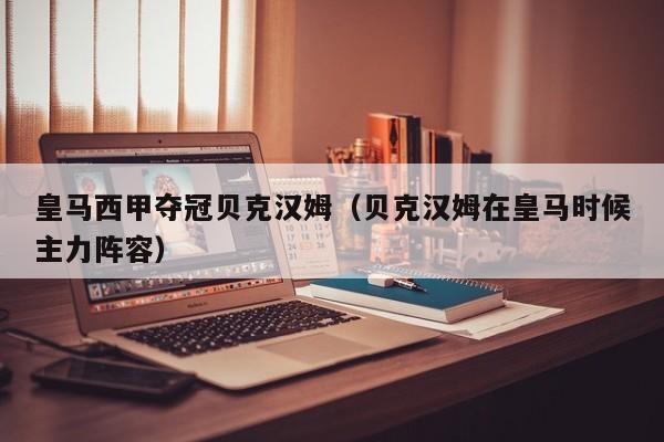 皇马西甲夺冠贝克汉姆（贝克汉姆在皇马时候主力阵容）