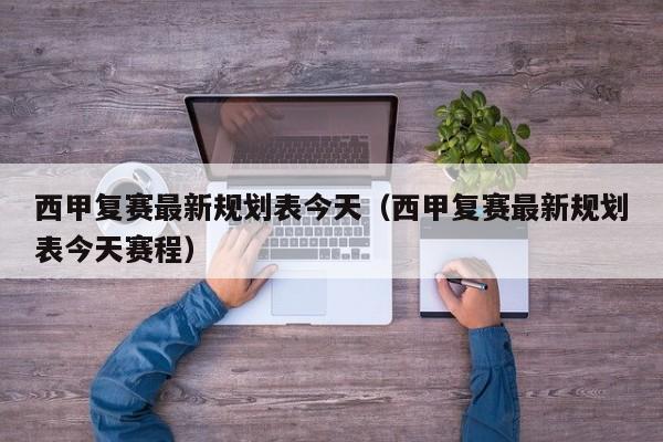 西甲复赛最新规划表今天（西甲复赛最新规划表今天赛程）