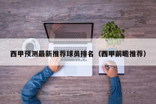西甲预测最新推荐球员排名（西甲前瞻推荐）