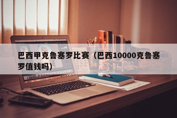 巴西甲克鲁塞罗比赛（巴西10000克鲁塞罗值钱吗）