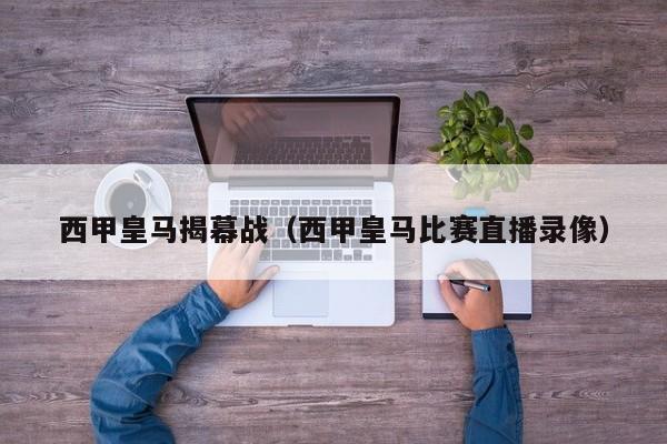 西甲皇马揭幕战（西甲皇马比赛直播录像）