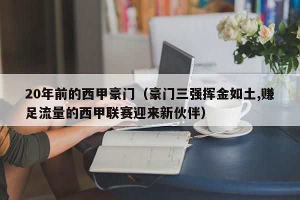 20年前的西甲豪门（豪门三强挥金如土,赚足流量的西甲联赛迎来新伙伴）