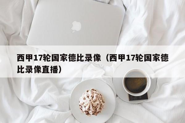 西甲17轮国家德比录像（西甲17轮国家德比录像直播）