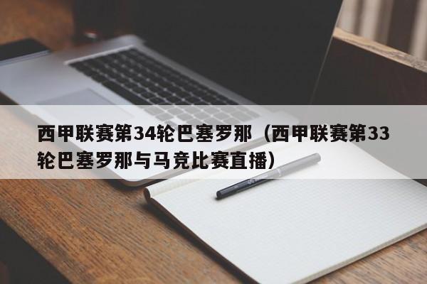 西甲联赛第34轮巴塞罗那（西甲联赛第33轮巴塞罗那与马竞比赛直播）